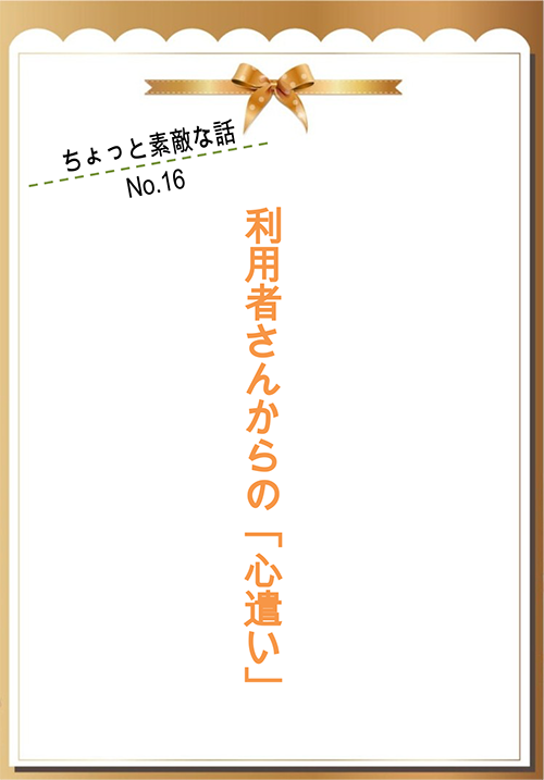 利用者さんからの「心遣い」